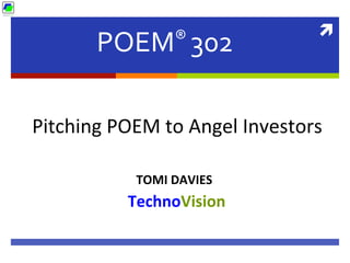 ì	
  
POEM®	
  302
	
  
TechnoVision	
  
Pitching	
  POEM	
  to	
  Angel	
  Investors	
  
TOMI	
  DAVIES	
  
 