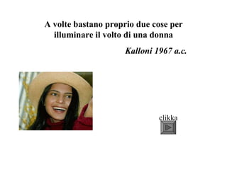 A volte bastano proprio due cose per illuminare il volto di una donna Kalloni 1967 a.c. clikka 