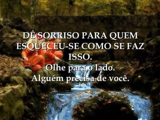 DÊ SORRISO PARA QUEM ESQUECEU-SE COMO SE FAZ ISSO. Olhe para o lado. Alguém precisa de você. 