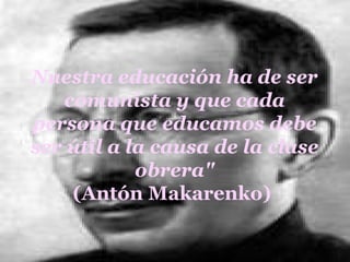 Nuestra educación ha de ser comunista y que cada persona que educamos debe ser útil a la causa de la clase obrera&quot; (Antón Makarenko)  