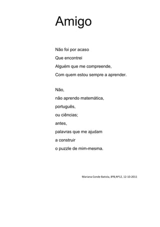 Amigo
Não foi por acaso
Que encontrei
Alguém que me compreende,
Com quem estou sempre a aprender.


Não,
não aprendo matem...