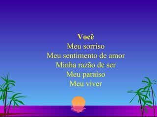 Você Meu sorriso Meu sentimento de amor Minha razão de ser Meu paraíso Meu viver 