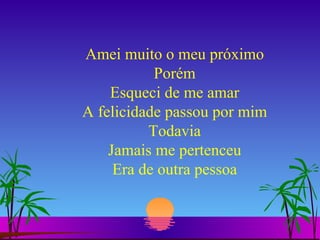 Amei muito o meu próximo Porém Esqueci de me amar A felicidade passou por mim Todavia Jamais me pertenceu Era de outra pessoa 