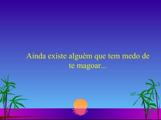 Ainda existe alguém que tem medo de te magoar... 