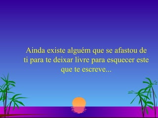 Ainda existe alguém que se afastou de ti para te deixar livre para esquecer este que te escreve... 