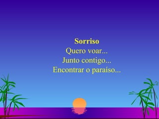 Sorriso Quero voar... Junto contigo... Encontrar o paraíso... 