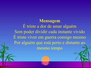Mensagem É triste a dor de amar alguém Sem poder dividir cada instante vivido É triste viver em guerra consigo mesmo Por alguém que está perto e distante ao mesmo tempo 