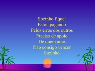 Sozinho fiquei Estou pagando Pelos erros dos outros Preciso de apoio De quem amo Não consigo vencer Sozinho 