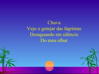Chuva Vejo o gotejar das lágrimas Desaguando em silêncio Do meu olhar 
