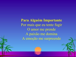 Para Alguém Importante Por mais que eu tente fugir O amor me prende A paixão me domina A emoção me surpreende 