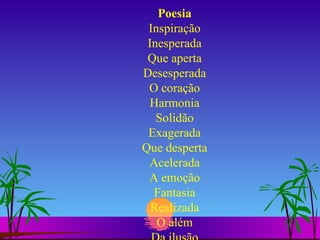 Poesia Inspiração Inesperada Que aperta Desesperada O coração Harmonia Solidão Exagerada Que desperta Acelerada A emoção Fantasia Realizada O além Da ilusão 