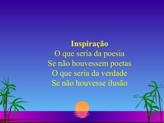 Inspiração O que seria da poesia Se não houvessem poetas O que seria da verdade Se não houvesse ilusão 
