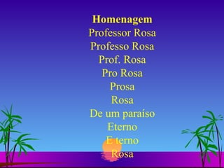 Homenagem Professor Rosa Professo Rosa Prof. Rosa Pro Rosa Prosa Rosa De um paraíso Eterno E terno Rosa 