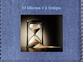 O idioma é o tempo
 