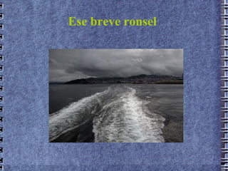 Ese breve ronsel
 