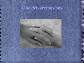 Que deixaremos nós
 