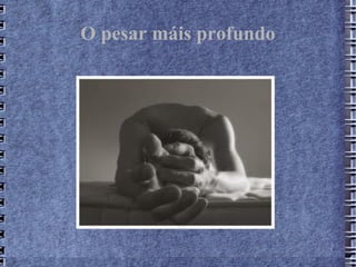 O pesar máis profundo
 