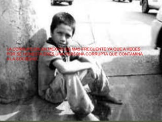 LA CORRUPCION EN MEXICO ES MAS FRECUENTE YA QUE A VECES
POR SE HONESTA ERES UNA PERSONA CORRUPTA QUE CONTAMINA
A LA SOCIEDAD.
 