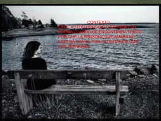 CONTEXTO
ESTE AUTOR URUGUAYO ESCRIBIO SU
POEMA CUANDO SE ENCONTRABA TRISTE
POR QUE LA PERSONA QUE AMABA NO
ESTA BA CON EL POR LA DISTANCIA QUE
LOS SEPARABA .
 