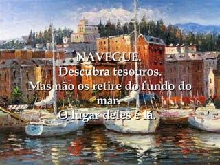 NAVEGUE.  Descubra tesouros.  Mas não os retire do fundo do mar. O lugar deles é lá.  