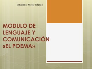 MODULO DE
LENGUAJE Y
COMUNICACIÓN
«EL POEMA»
Estudiante Nicole Salgado