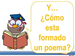 Y…
¿Cómo
esta
formado
un poema?