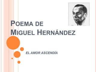 POEMA DE
MIGUEL HERNÁNDEZ
EL AMOR ASCENDÍA
 