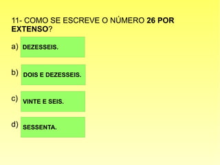 11- COMO SE ESCREVE O NÚMERO 26 POR
EXTENSO?
a)
b)
c)
d)
DEZESSEIS.
SESSENTA.
VINTE E SEIS.
DOIS E DEZESSEIS.
 