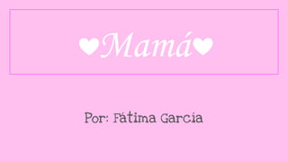 Mamá
Por: Fátima García
 