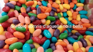 del dolç somrís d’aquella noia bella
 