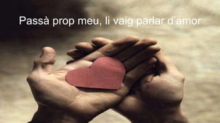 Passà prop meu, li vaig parlar d’amor
 