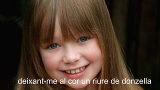 deixant-me al cor un riure de donzella
 