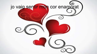 jo vaig sentir mon cor enamorat
 
