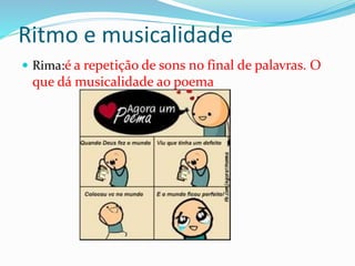 Ritmo e musicalidade
 Rima:é a repetição de sons no final de palavras. O
que dá musicalidade ao poema
 