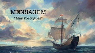 MENSAGEM
“Mar Português”
 