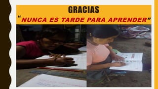 GRACIAS
“NUNCA ES TARDE PARA APRENDER”