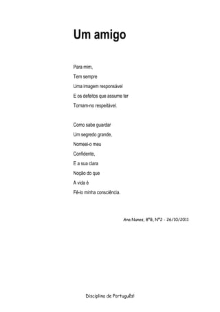 Um amigo

Para mim,
Tem sempre
Uma imagem responsável
E os defeitos que assume ter
Tornam-no respeitável.


Como sabe guar...