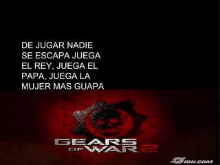 DE JUGAR NADIE SE ESCAPA JUEGA EL REY, JUEGA EL PAPA, JUEGA LA MUJER MAS GUAPA 