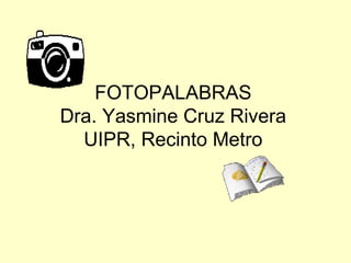 FOTOPALABRAS Dra. Yasmine Cruz Rivera UIPR, Recinto Metro 