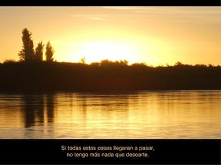 Si todas estas cosas llegaran a pasar, no tengo más nada que desearte. 