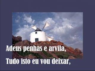 Adeus penhas e arvila, Tudo isto eu vou deixar, 