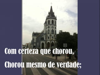 Com certeza que chorou, Chorou mesmo de verdade; 