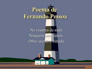 Poema de  Fernando Pessoa Na véspera de nada Ninguém me visitou. Olhei atento a estrada 