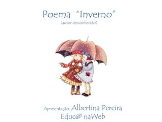 Poema “Inverno”
        (autor desconhecido)




           Albertina Pereira
Apresentação:
        Educ@ naWeb
 