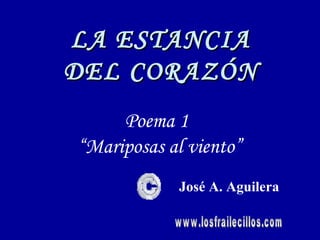 LA ESTANCIA
DEL CORAZÓN
     Poema 1
“Mariposas al viento”
            José A. Aguilera
 