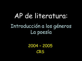 AP de literatura: Introducción a los géneros La poesía 2004 – 2005 CRS 