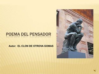 POEMA DEL PENSADORAutor:  EL CLON DE OTROVA GOMAS