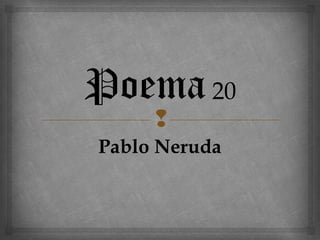 
Poema20
Pablo Neruda
 