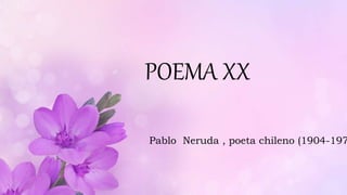 POEMA XX
Pablo Neruda , poeta chileno (1904-197
 