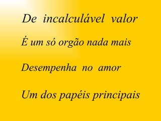 . É um só orgão nada mais Desempenha  no  amor 